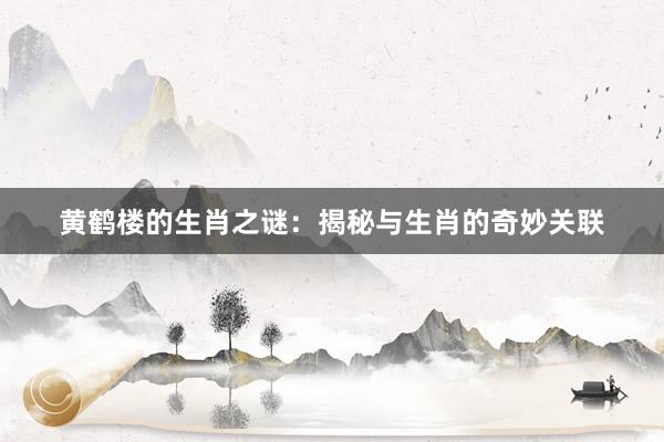 黄鹤楼的生肖之谜：揭秘与生肖的奇妙关联