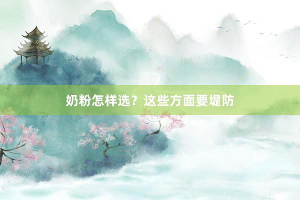 奶粉怎样选？这些方面要堤防