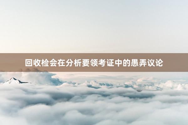 回收检会在分析要领考证中的愚弄议论