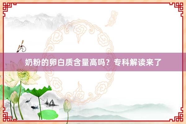 奶粉的卵白质含量高吗？专科解读来了