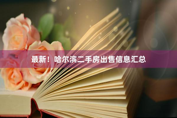 最新！哈尔滨二手房出售信息汇总