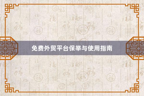 免费外贸平台保举与使用指南