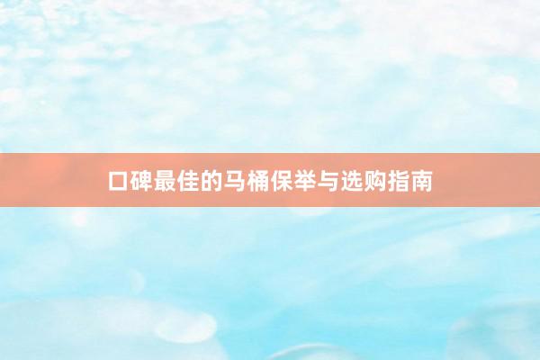口碑最佳的马桶保举与选购指南