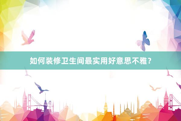 如何装修卫生间最实用好意思不雅？