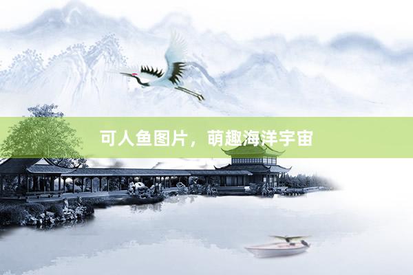 可人鱼图片，萌趣海洋宇宙