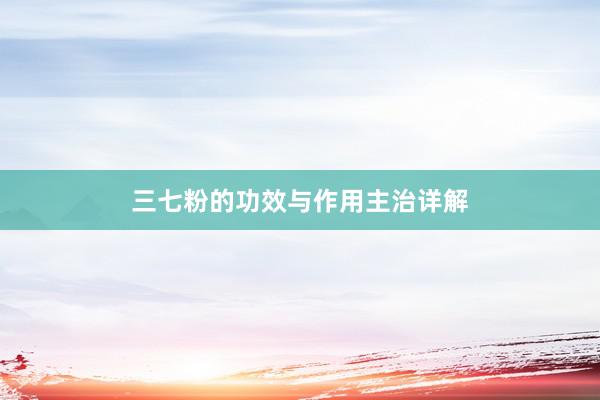 三七粉的功效与作用主治详解