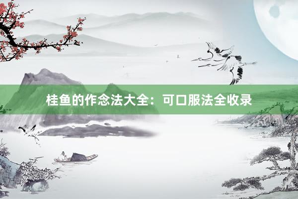 桂鱼的作念法大全：可口服法全收录