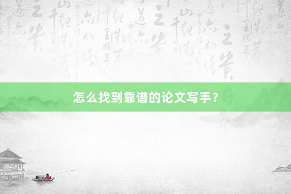 怎么找到靠谱的论文写手？